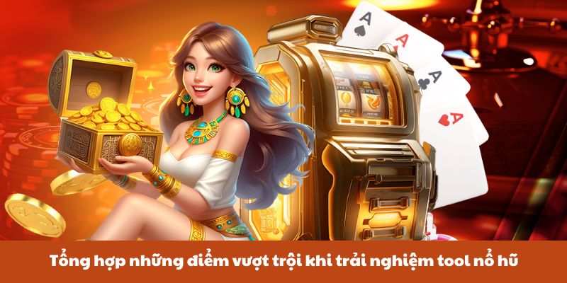 Tổng hợp những điểm vượt trội khi trải nghiệm tool nổ hũ